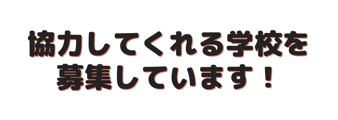 協力してくれる学校を募集しています！